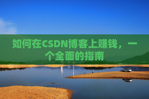 如何在CSDN博客上赚钱，一个全面的指南