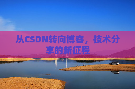 从CSDN转向博客，技术分享的新征程
