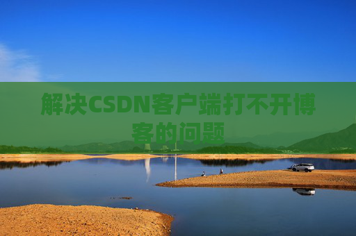 解决CSDN客户端打不开博客的问题